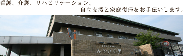 看護、介護、リハビリテーション。自立支援と家庭復帰をお手伝いします。